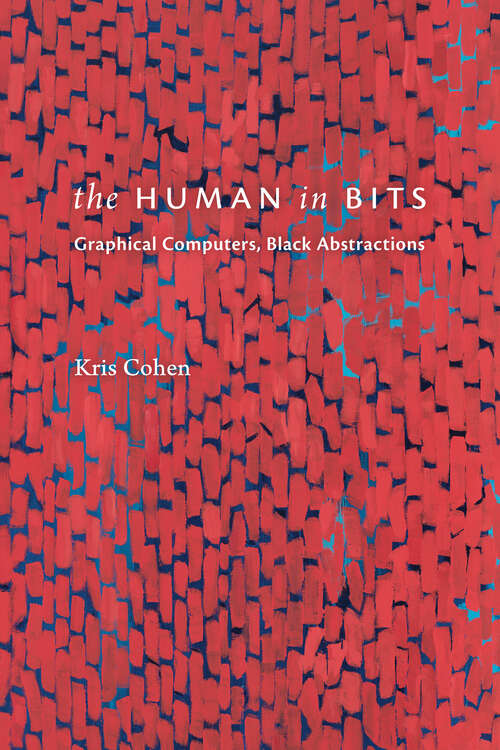 Book cover of The Human in Bits: Graphical Computers, Black Abstractions
