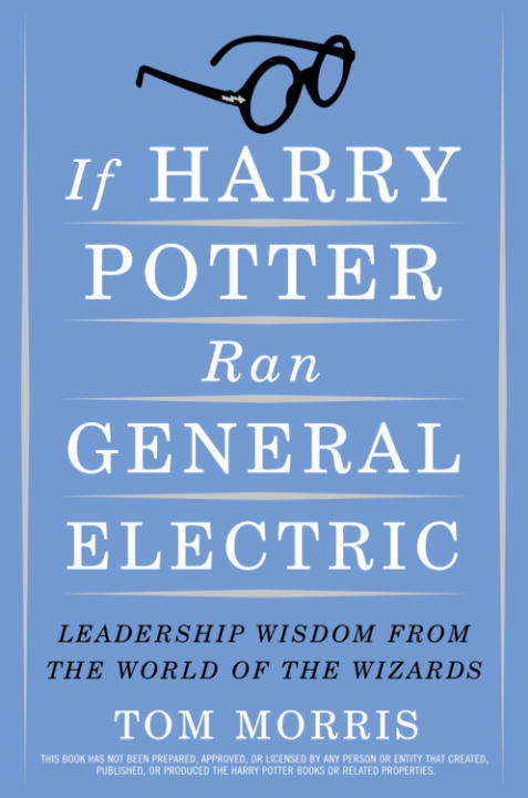 If Harry Potter Ran General Electric: Leadership Wisdom from the World of the Wizards