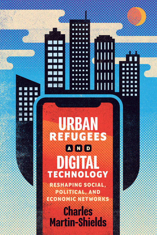 Book cover of Urban Refugees and Digital Technology: Reshaping Social, Political, and Economic Networks (McGill-Queen's Refugee and Forced Migration Studies)