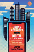Urban Refugees and Digital Technology: Reshaping Social, Political, and Economic Networks (McGill-Queen's Refugee and Forced Migration Studies)