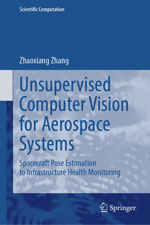 Book cover of Unsupervised Computer Vision for Aerospace Systems: Spacecraft Pose Estimation to Infrastructure Health Monitoring (Scientific Computation)