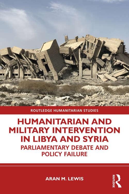 Book cover of Humanitarian and Military Intervention in Libya and Syria: Parliamentary Debate and Policy Failure (Routledge Humanitarian Studies)