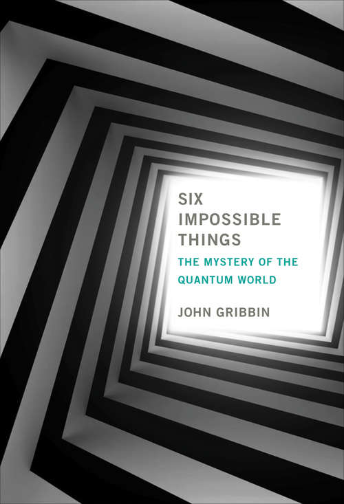 Six Impossible Things: The Mystery of the Quantum World (The\mit Press Ser.)