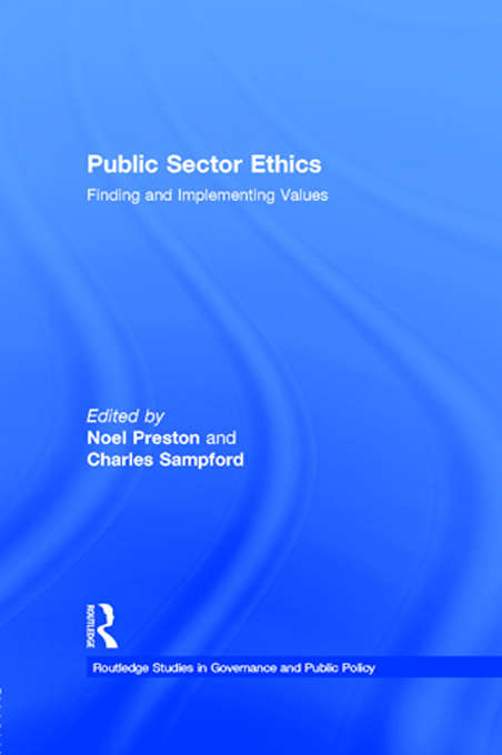 Public Sector Ethics: Finding and Implementing Values (Routledge Studies in Governance and Public Policy #Vol. 1)