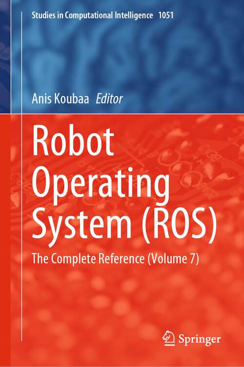 Book cover of Robot Operating System: The Complete Reference (Volume 7) (1st ed. 2023) (Studies in Computational Intelligence #1051)