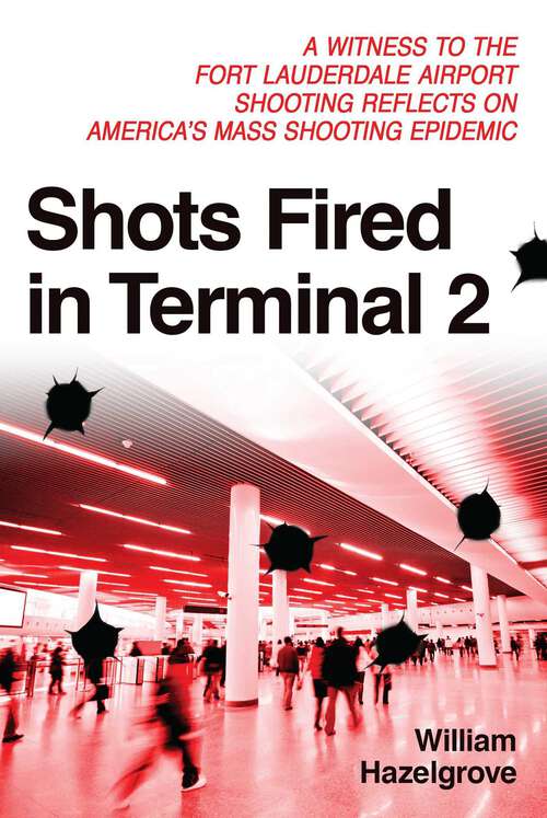 Book cover of Shots Fired in Terminal 2: A Witness to the Fort Lauderdale Airport Shooting Reflects on America's Mass Shooting Epidemic