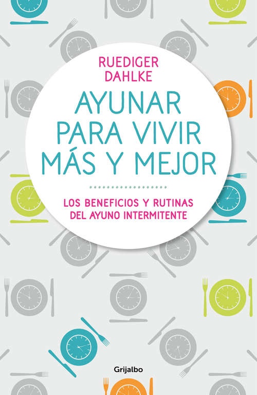 Book cover of Ayunar para vivir más y mejor: Los beneficios y rutinas del ayuno intermitente