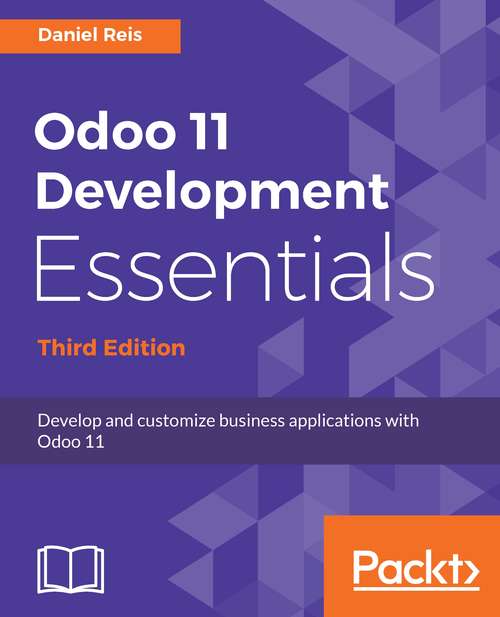 Odoo 11 Development Essentials: Develop and customize business applications with Odoo 11, 3rd Edition
