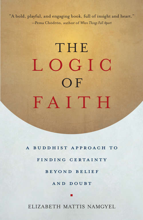 Book cover of The Logic of Faith: A Buddhist Approach To Finding Certainty Beyond Belief And Doubt