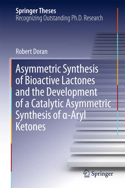 Book cover of Asymmetric Synthesis of Bioactive Lactones and the Development of a Catalytic Asymmetric Synthesis of α-Aryl Ketones (Springer Theses)