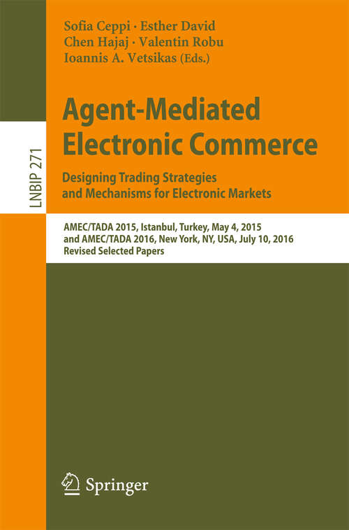 Agent-Mediated Electronic Commerce. Designing Trading Strategies and Mechanisms for Electronic Markets: AMEC/TADA 2015, Istanbul, Turkey, May 4, 2015, and AMEC/TADA 2016, New York, NY, USA, July 10, 2016, Revised Selected Papers (Lecture Notes in Business Information Processing #271)