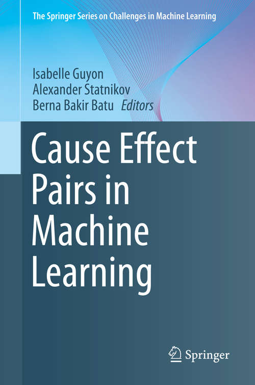 Book cover of Cause Effect Pairs in Machine Learning (1st ed. 2019) (The Springer Series on Challenges in Machine Learning)