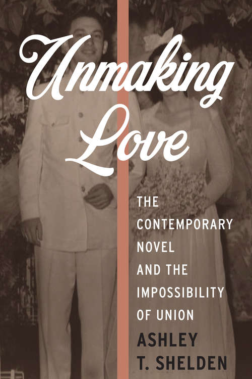 Book cover of Unmaking Love: The Contemporary Novel and the Impossibility of Union