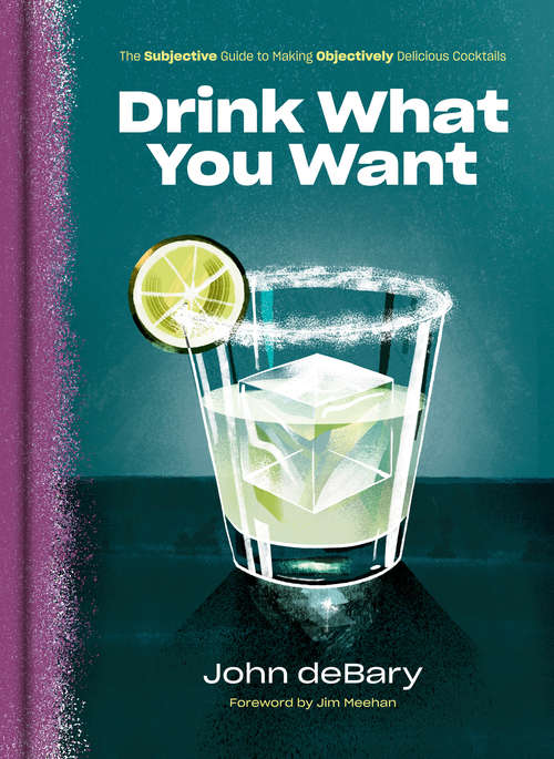 Book cover of Drink What You Want: The Subjective Guide to Making Objectively Delicious Cocktails