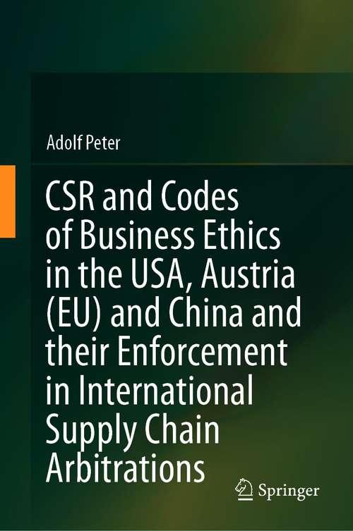 Book cover of CSR and Codes of Business Ethics in the USA, Austria (EU) and China and their Enforcement in International Supply Chain Arbitrations (1st ed. 2021)