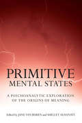 Primitive Mental States: A Psychoanalytic Exploration of the Origins of Meaning (Primitive Mental States Ser. #Vol. I)