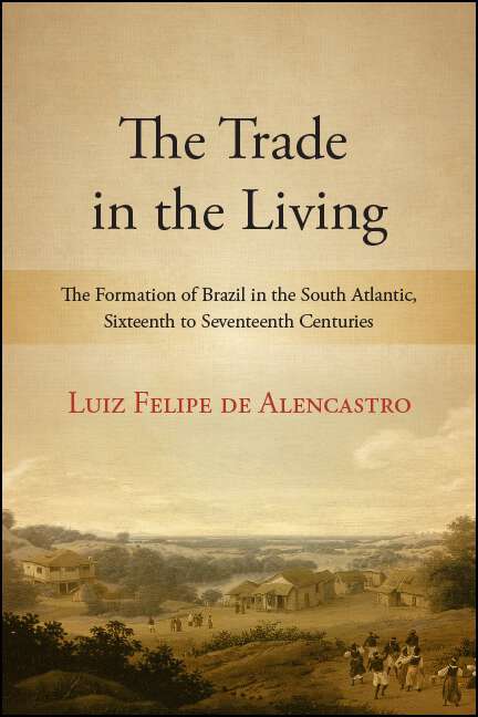 Book cover of The Trade in the Living: The Formation of Brazil in the South Atlantic, Sixteenth to Seventeenth Centuries (SUNY series, Fernand Braudel Center Studies in Historical Social Science)