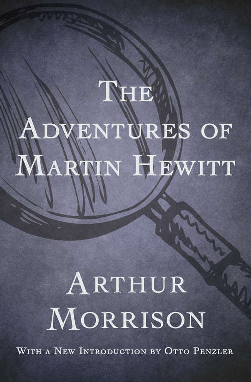 The Adventures of Martin Hewitt: The Adventures Of Sherlock Holmes, Martin Hewitt, Investigator, The Old Man In The Corner, And The Thinking Machine