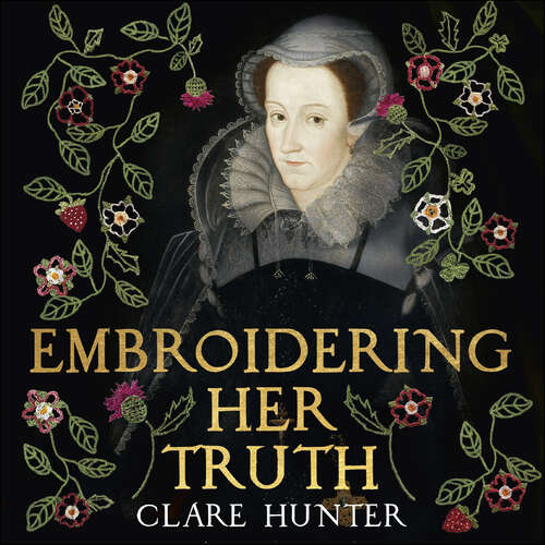 Book cover of Embroidering Her Truth: Mary, Queen of Scots and the Language of Power