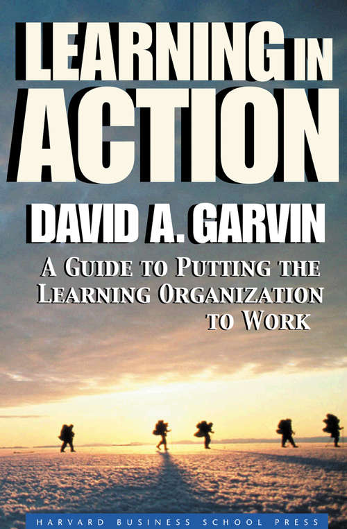 Learning in Action: A Guide to Putting the Learning Organization to Work