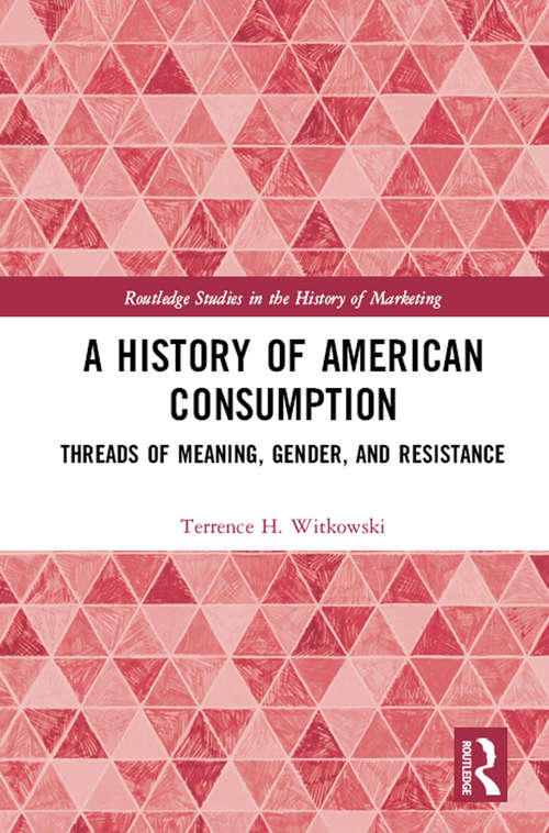 Book cover of A History of American Consumption: Threads of Meaning, Gender, and Resistance (Routledge Studies in the History of Marketing)