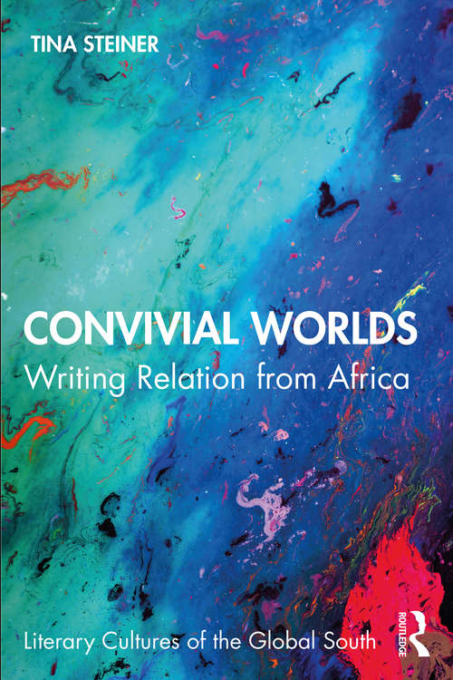 Convivial Worlds: Writing Relation from Africa (Literary Cultures of the Global South)