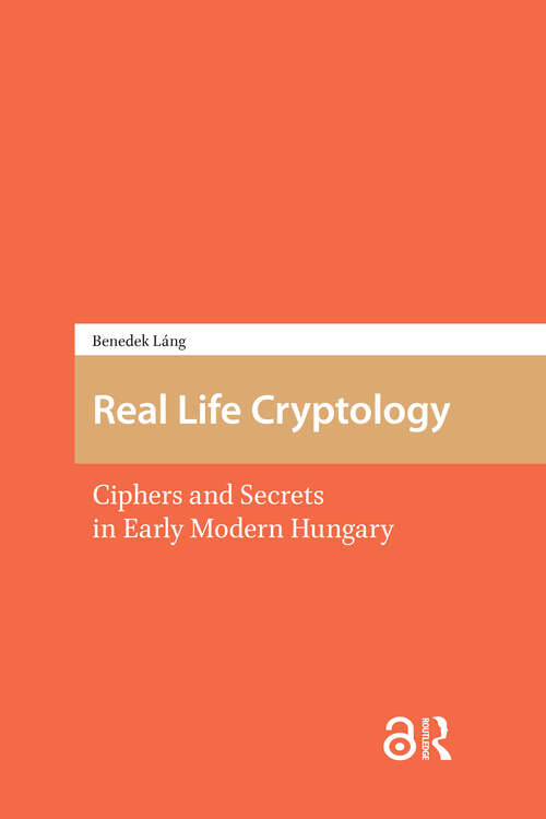 Book cover of Real Life Cryptology: Ciphers and Secrets in Early Modern Hungary (1)