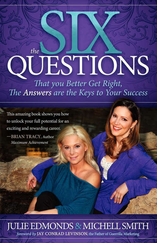 The Six Questions: That you Better Get Right, The Answers are the Keys to Your Success