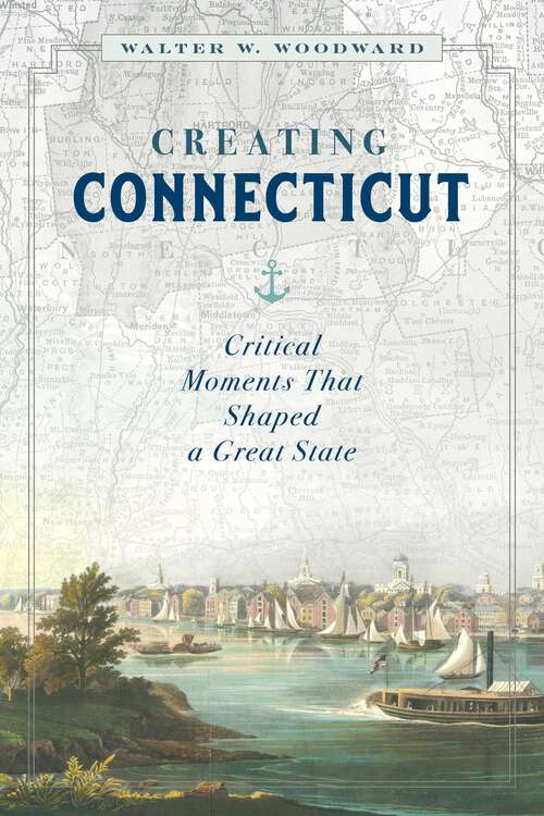 Book cover of Creating Connecticut: Critical Moments That Shaped a Great State
