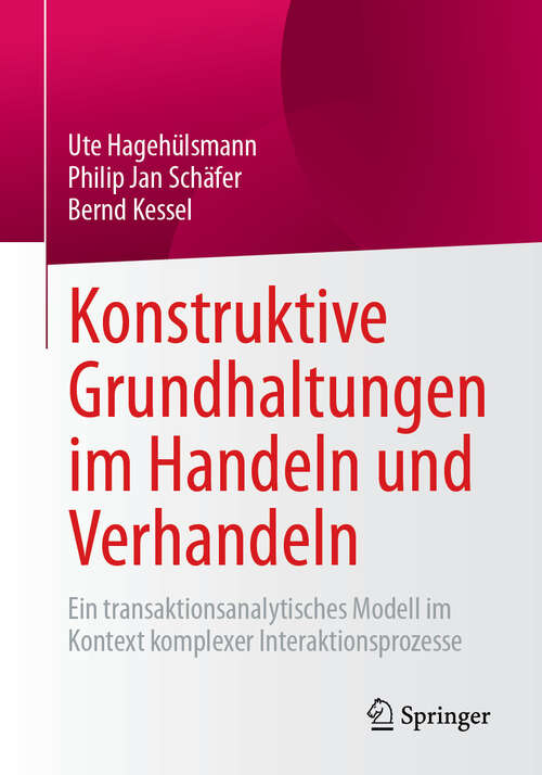Book cover of Konstruktive Grundhaltungen im Handeln und Verhandeln: Ein transaktionsanalytisches Modell im Kontext komplexer Interaktionsprozesse