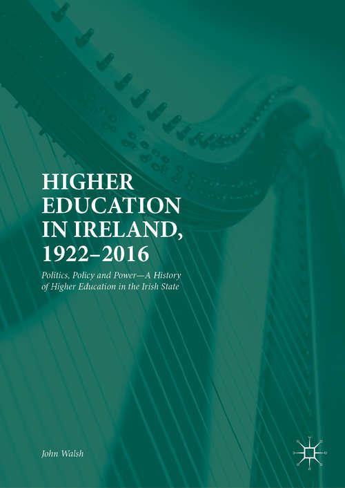 Higher Education in Ireland, 1922–2016: Politics, Policy and Power—A History of Higher Education in the Irish State