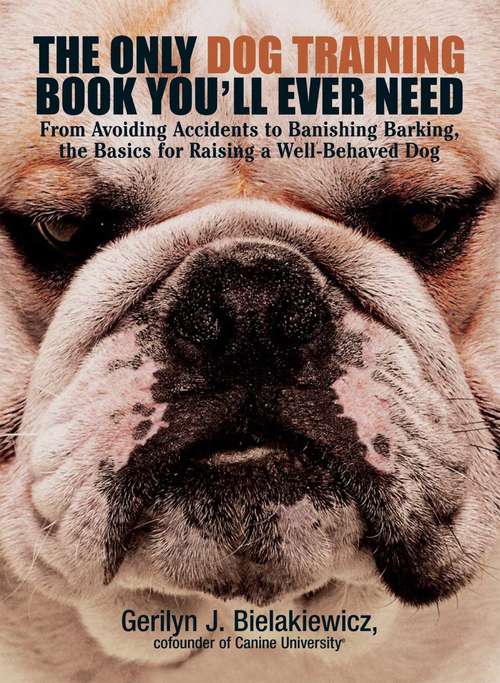 Book cover of The Only Dog Training Book You'll Ever Need: From Avoiding Accidents to Banishing Barking, the Basics for Raising a Well-Behaved Dog