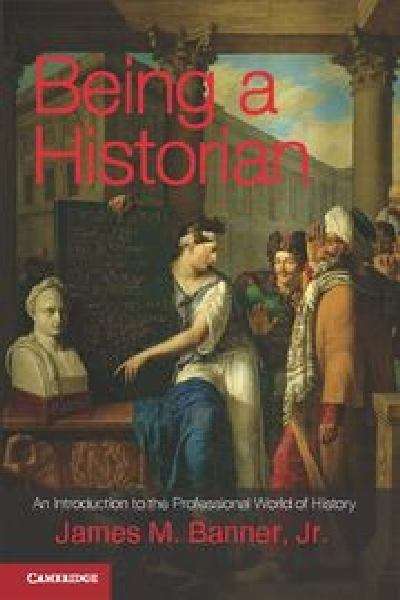 Being a Historian: An Introduction to the Professional World of History