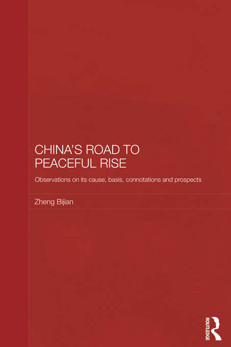 China's Road to Peaceful Rise: Observations on its Cause, Basis, Connotation and Prospect (Routledge Studies on the Chinese Economy)