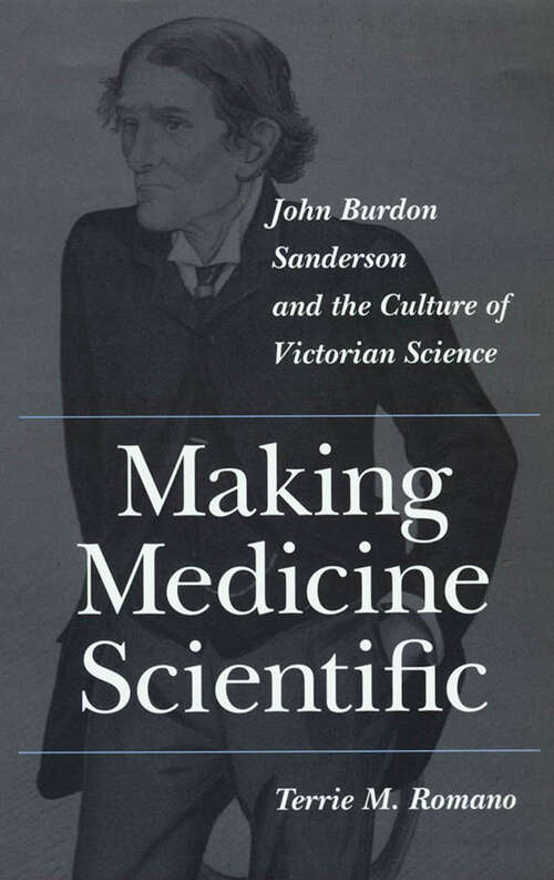 Book cover of Making Medicine Scientific: John Burdon Sanderson and the Culture of Victorian Science