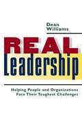 Real Leadership: Helping People and Organizations Face Their Toughest Challenges