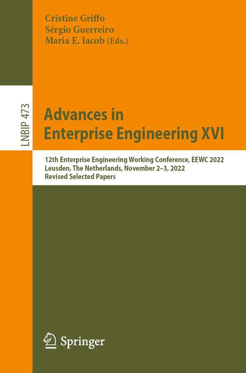 Book cover of Advances in Enterprise Engineering XVI: 12th Enterprise Engineering Working Conference, EEWC 2022, Leusden, The Netherlands, November 2–3, 2022, Revised Selected Papers (1st ed. 2023) (Lecture Notes in Business Information Processing #473)
