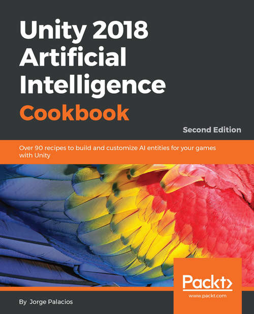 Book cover of Unity 2018 Artificial Intelligence Cookbook: Over 90 recipes to build and customize AI entities for your games with Unity, 2nd Edition