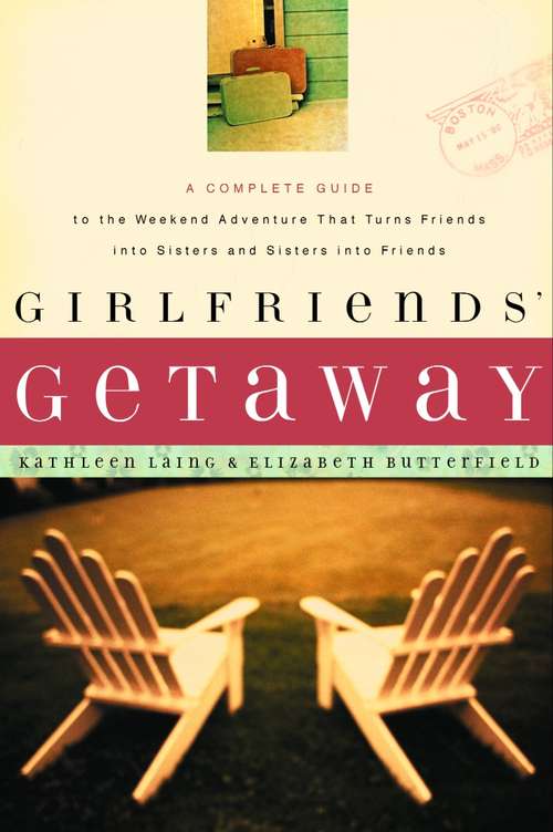 Girlfriends' Getaway: A Complete Guide to the Weekend Adventure That Turns Friends into Sisters and Si