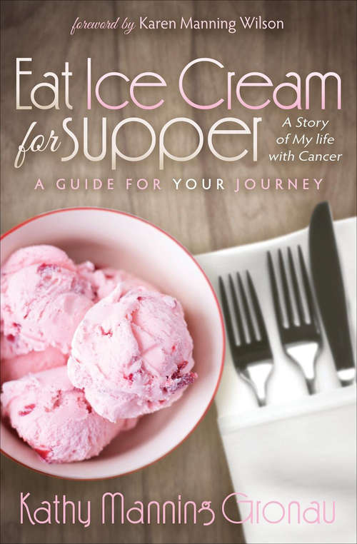 Eat Ice Cream for Supper: A Story of My Life with Cancer: A Guide for Your Journey