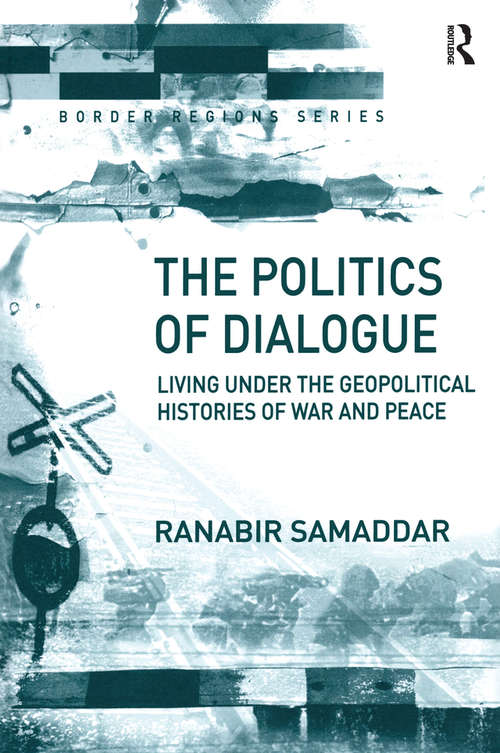 The Politics of Dialogue: Living Under the Geopolitical Histories of War and Peace (Border Regions Series)