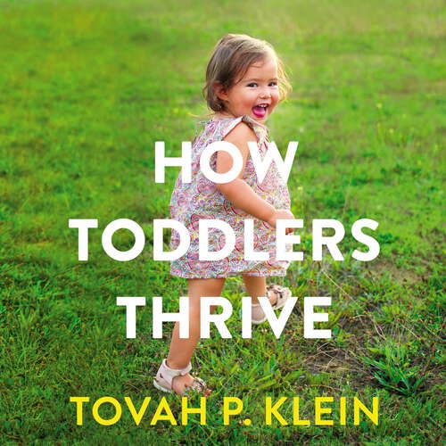 How Toddlers Thrive: What Parents Can Do Today for Children Ages 2-5 to Plant the Seeds of Lifelong Happiness