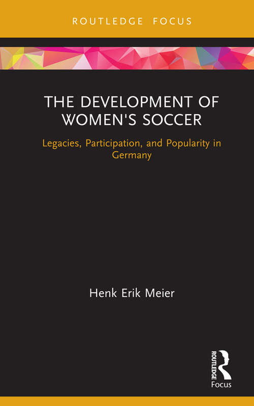 The Development of Women's Soccer: Legacies, Participation, and Popularity in Germany (Critical Research in Football)
