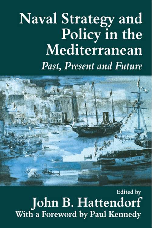 Naval Policy and Strategy in the Mediterranean: Past, Present and Future (Cass Series: Naval Policy and History #No. 10)