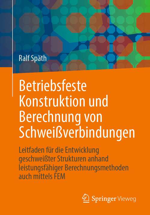 Book cover of Betriebsfeste Konstruktion und Berechnung von Schweißverbindungen: Leitfaden für die Entwicklung geschweißter Strukturen anhand leistungsfähiger Berechnungsmethoden auch mittels FEM (1. Aufl. 2023)