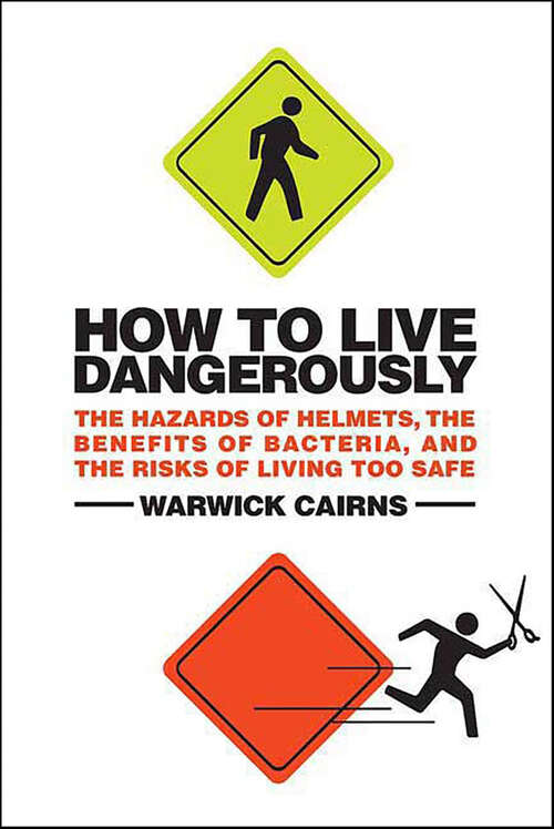 Book cover of How to Live Dangerously: The Hazards of Helmets, the Benefits of Bacteria, and the Risks of Living Too Safe