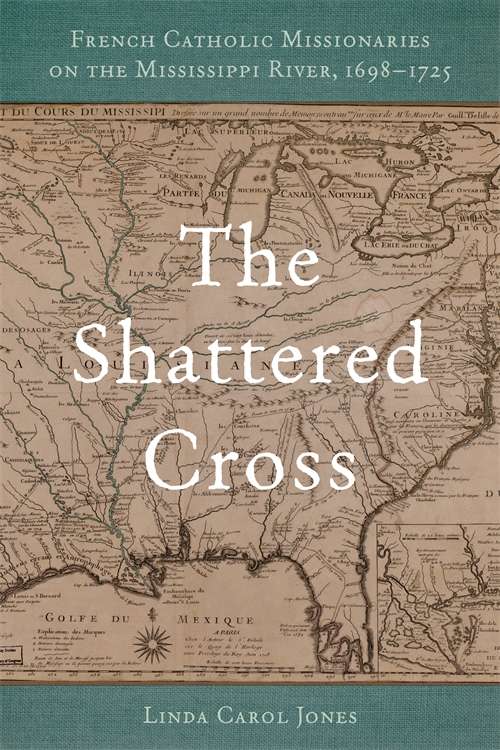The Shattered Cross: French Catholic Missionaries on the Mississippi River, 1698-1725