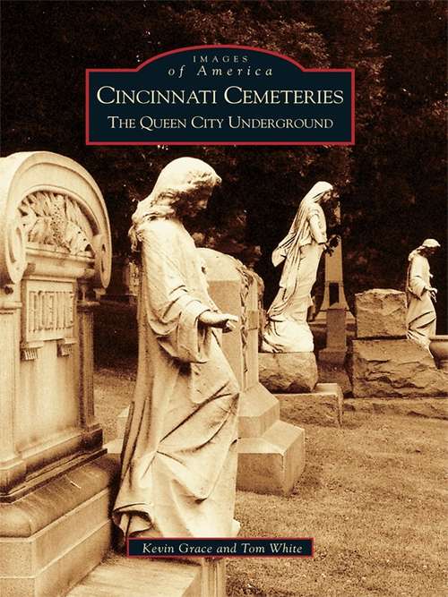 Cincinnati Cemeteries: The Queen City Underground (Images of America)
