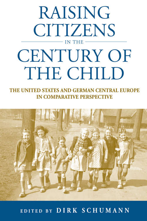 Raising Citizens in the "Century of the Child": The United States and German Central Europe in Comparative Perspective (Studies in German History #12)