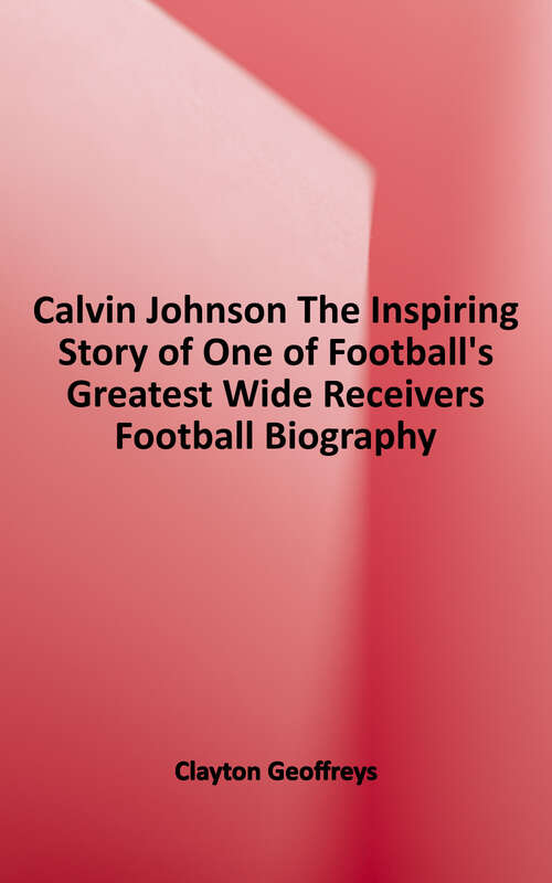 Book cover of Calvin Johnson: The Inspiring Story of One of Football's Greatest Wide Receivers (Football Biography)